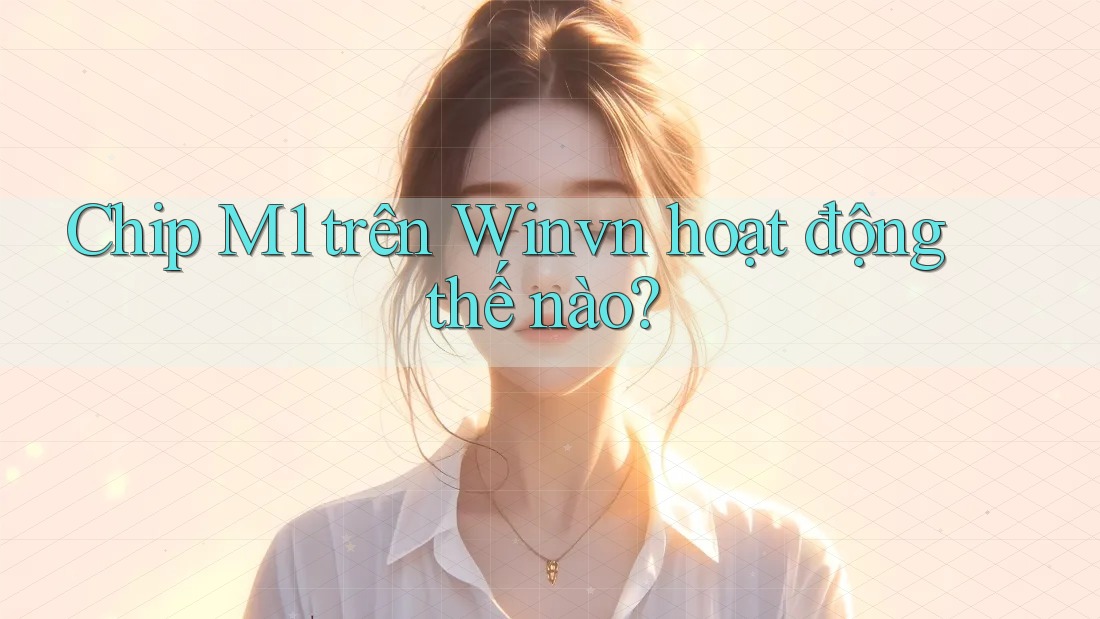 Chip M1 trên Winvn hoạt động thế nào?