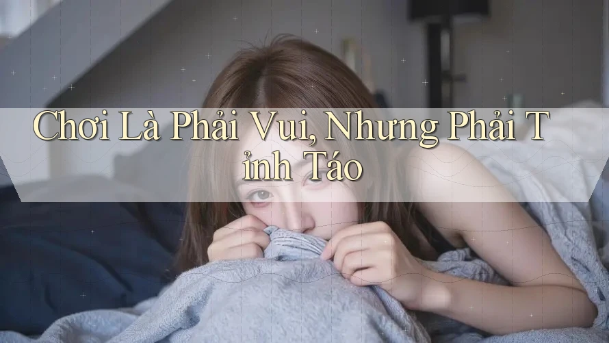 Chơi Là Phải Vui, Nhưng Phải Tỉnh Táo