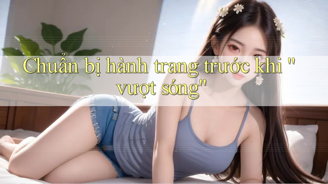Chuẩn bị hành trang trước khi “vượt sóng”