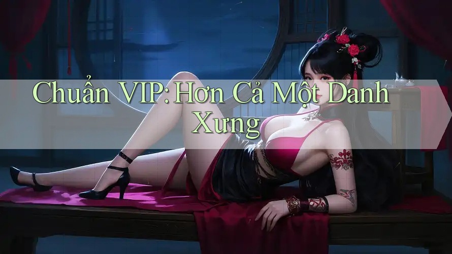 Chuẩn VIP: Hơn Cả Một Danh Xưng Chuẩn VIP: Hơn Cả Một Danh Xưng