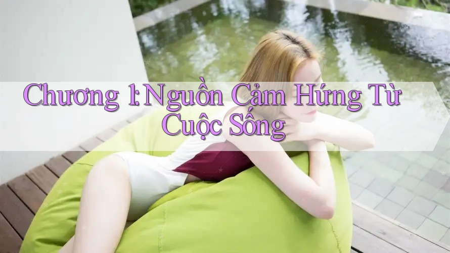 Chương 1: Nguồn Cảm Hứng Từ Cuộc Sống Chương 1: Nguồn Cảm Hứng Từ Cuộc Sống