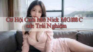 cơ hội cuối mở nick mg188 code trải nghiệm
