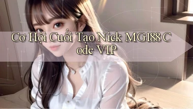 cơ hội cuối tạo nick mg188 code vip