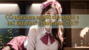 CÓ nên chọn mg188 cho người chơi lâu năm   phiên bản 2027
