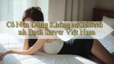 có nên dùng không mg188 minh bạch server việt nam