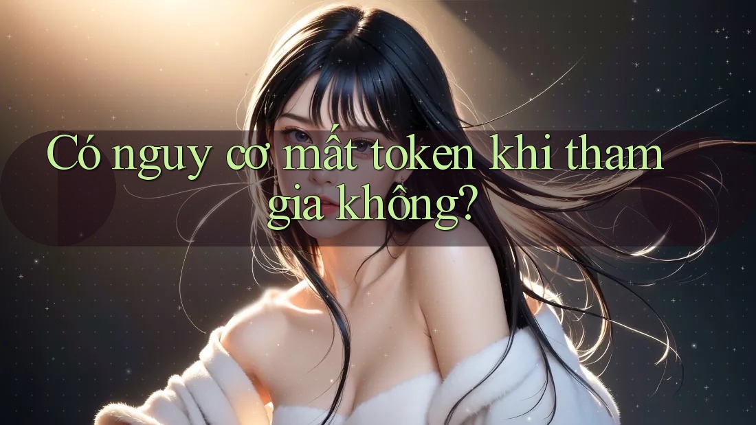Có nguy cơ mất token khi tham gia không? Có nguy cơ mất token khi tham gia không?