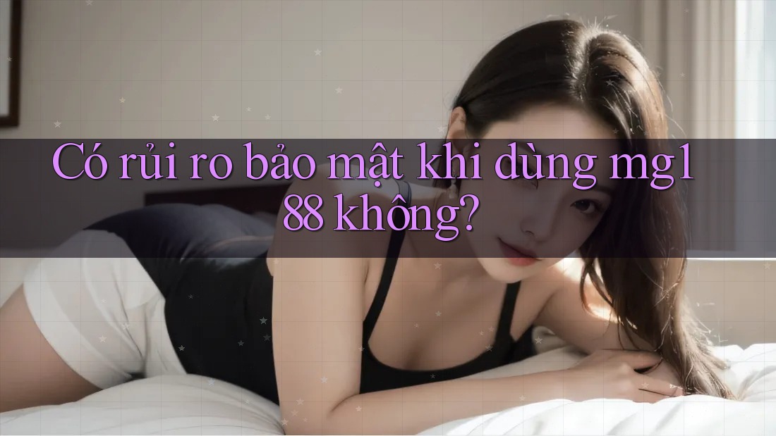 Có rủi ro bảo mật khi dùng mg188 không? Có rủi ro bảo mật khi dùng mg188 không?