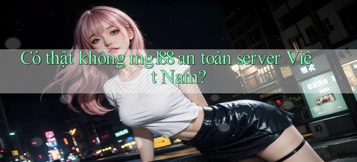 có thật không mg188 an toàn server việt nam