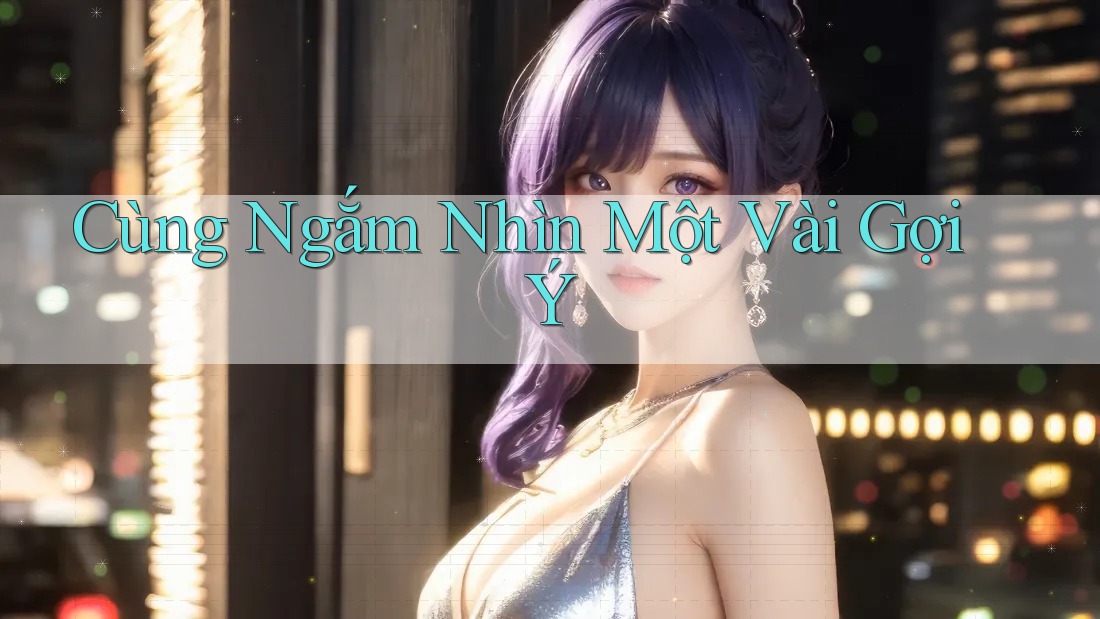 Cùng Ngắm Nhìn Một Vài Gợi Ý Cùng Ngắm Nhìn Một Vài Gợi Ý