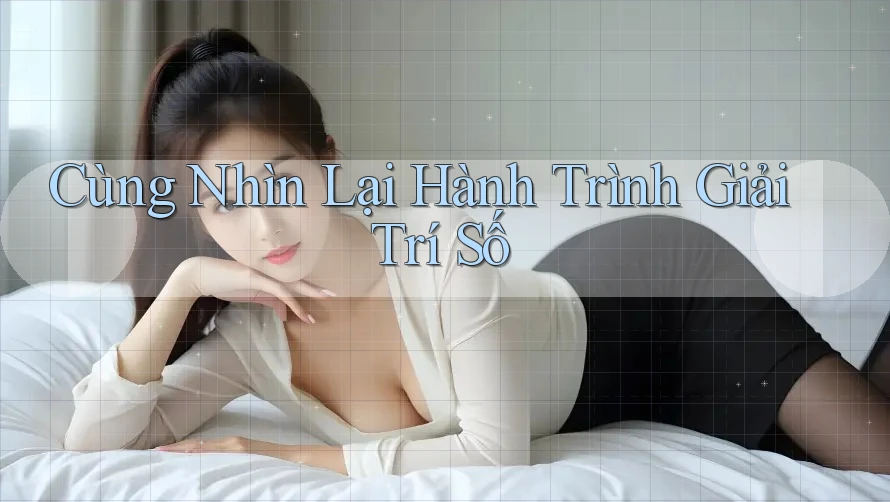 Cùng Nhìn Lại Hành Trình Giải Trí Số