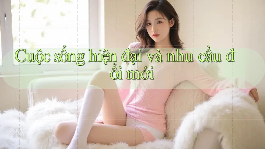 Cuộc sống hiện đại và nhu cầu đổi mới Cuộc sống hiện đại và nhu cầu đổi mới