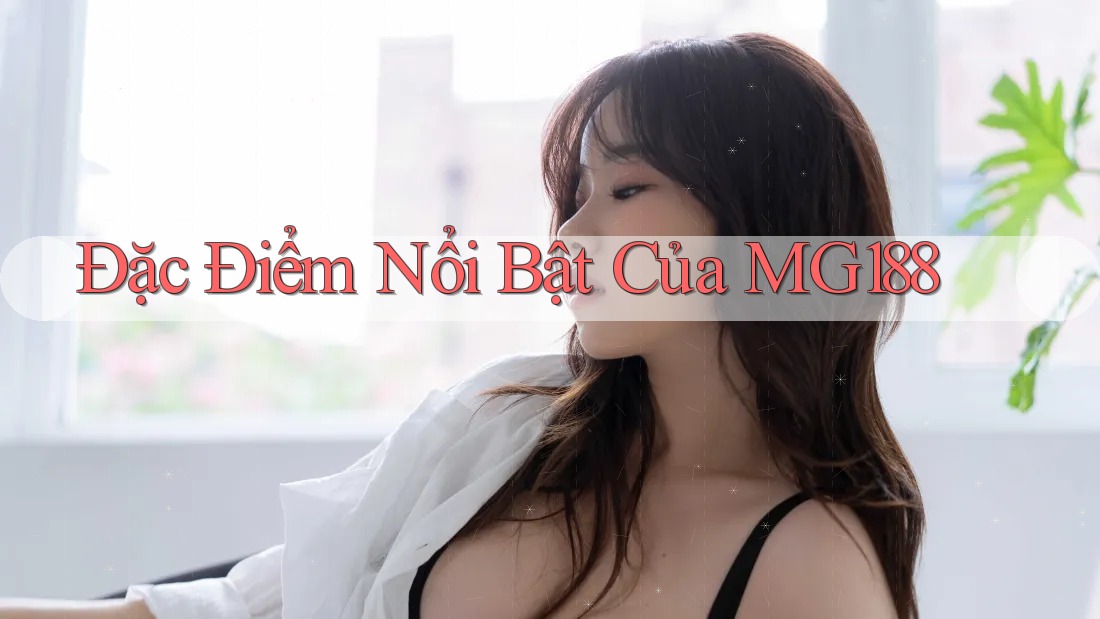 Đặc điểm nổi bật của MG188 Đặc điểm nổi bật của MG188