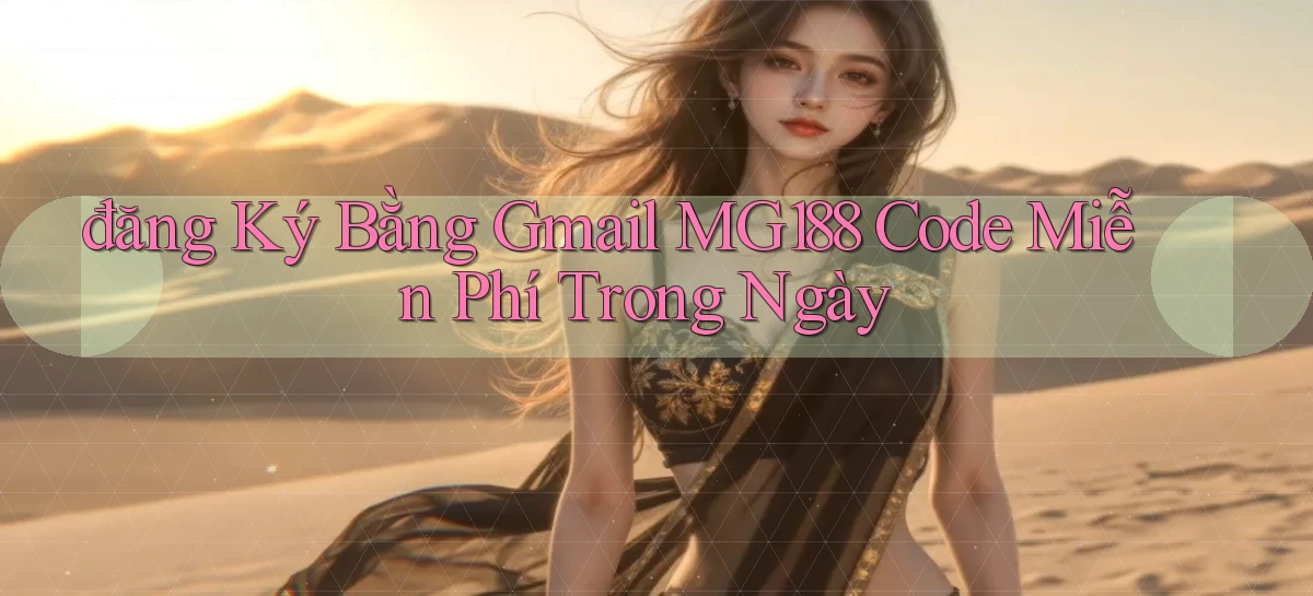 đăng ký bằng gmail mg188 code miễn phí trong ngày