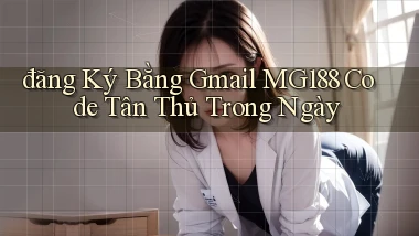 đăng ký bằng gmail mg188 code tân thủ trong ngày