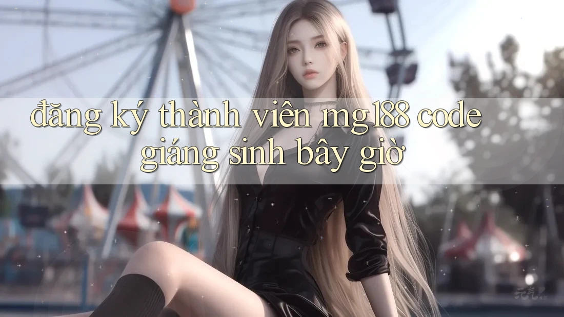 đăng ký thành viên mg188 code giáng sinh bây giờ đăng ký thành viên mg188 code giáng sinh bây giờ