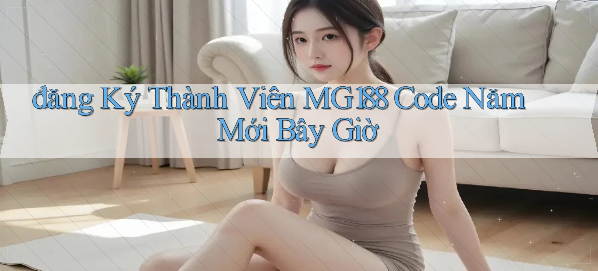 đăng ký thành viên mg188 code năm mới bây giờ