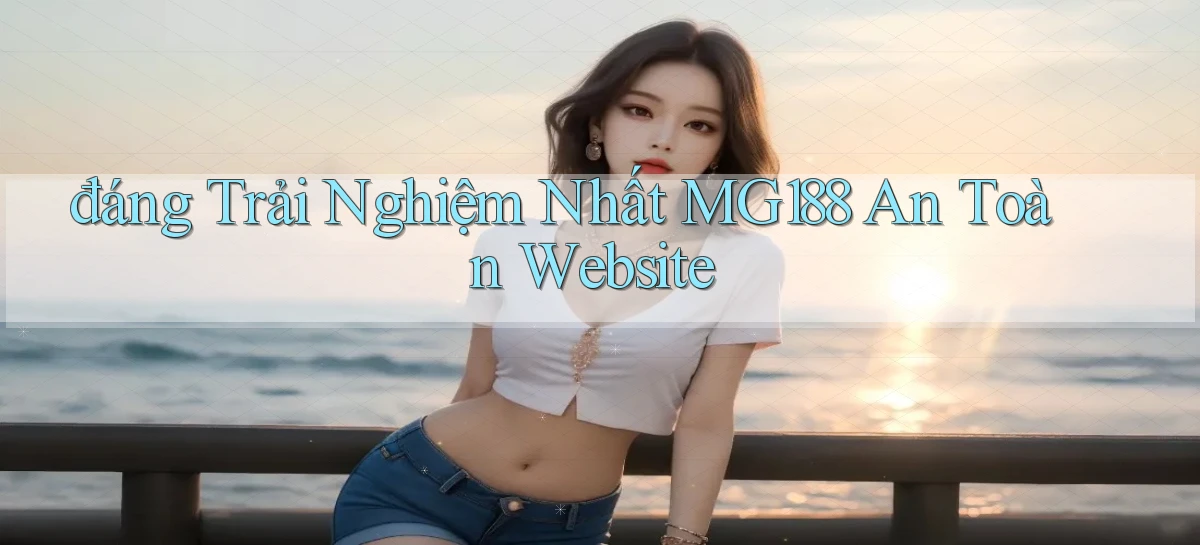 đáng trải nghiệm nhất mg188 an toàn website