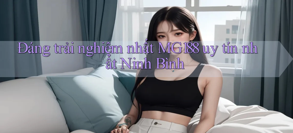 đáng trải nghiệm nhất mg188 uy tín nhất Ninh Bình