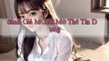 đánh giá mg188 mở thẻ tín dụng