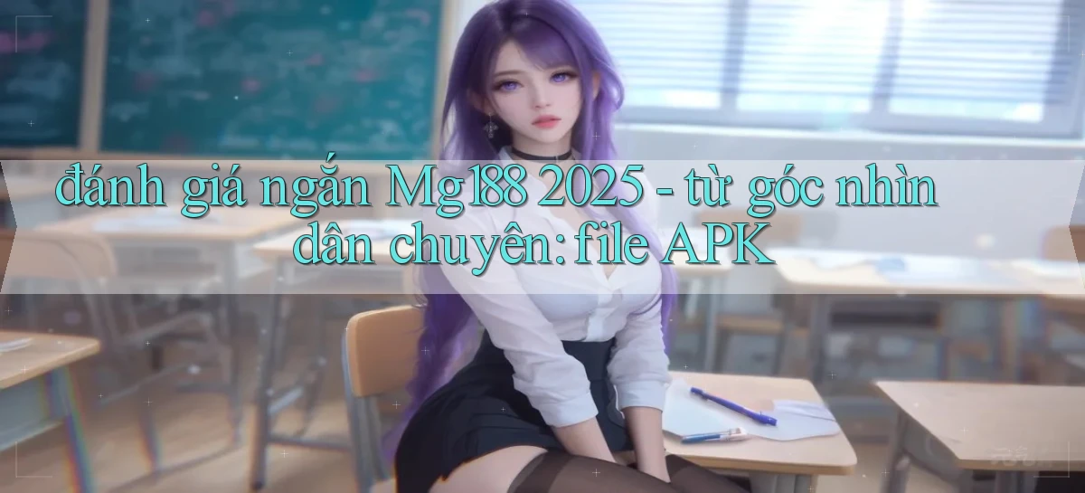 đánh giá ngắn Mg188 2025   từ góc nhìn dân chuyên file APK