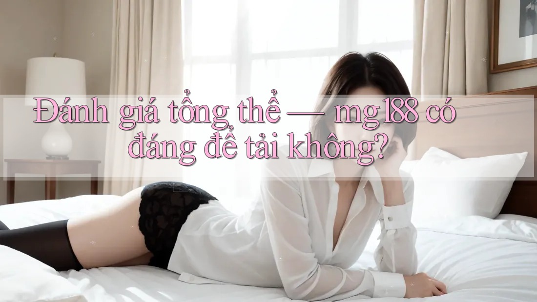 Đánh giá tổng thể — mg188 có đáng để tải không? Đánh giá tổng thể — mg188 có đáng để tải không?