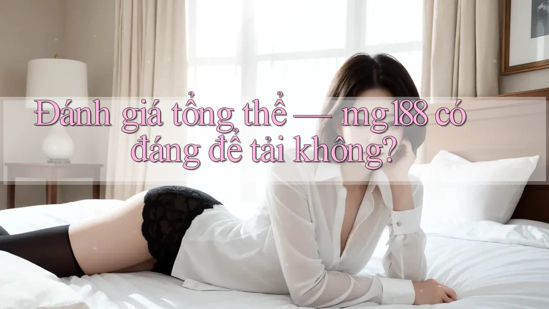 Đánh giá tổng thể — mg188 có đáng để tải không? Đánh giá tổng thể — mg188 có đáng để tải không?
