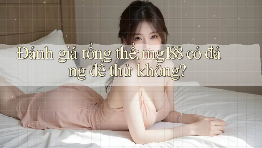 Đánh giá tổng thể: mg188 có đáng để thử không? Đánh giá tổng thể: mg188 có đáng để thử không?