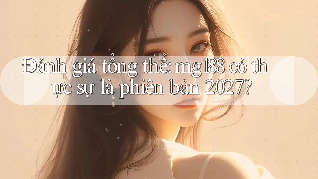 Đánh giá tổng thể: mg188 có thực sự là phiên bản 2027? Đánh giá tổng thể: mg188 có thực sự là phiên bản 2027?