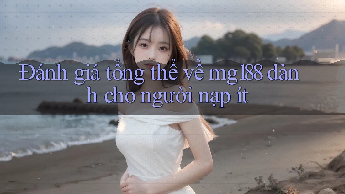Đánh giá tổng thể về mg188 dành cho người nạp ít Đánh giá tổng thể về mg188 dành cho người nạp ít