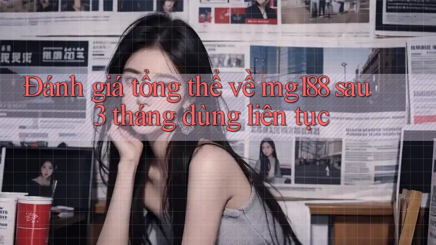 Đánh giá tổng thể về mg188 sau 3 tháng dùng liên tục Đánh giá tổng thể về mg188 sau 3 tháng dùng liên tục