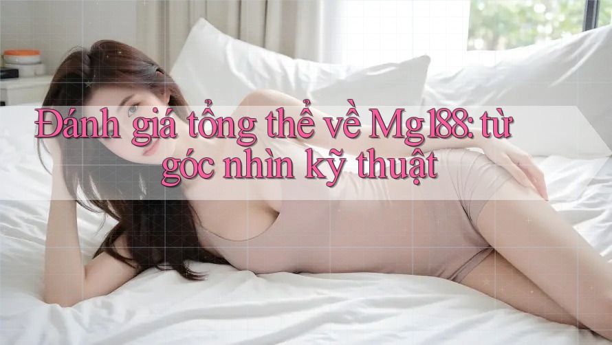 Đánh giá tổng thể về Mg188: từ góc nhìn kỹ thuật Đánh giá tổng thể về Mg188: từ góc nhìn kỹ thuật