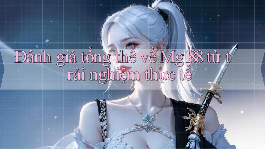 Đánh giá tổng thể về Mg188 từ trải nghiệm thực tế Đánh giá tổng thể về Mg188 từ trải nghiệm thực tế