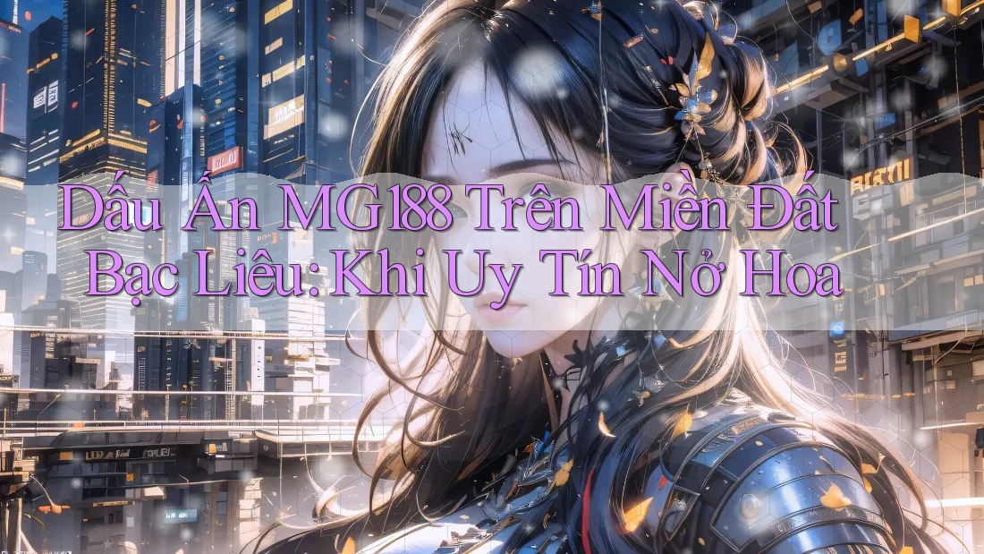 Dấu Ấn MG188 Trên Miền Đất Bạc Liêu: Khi Uy Tín Nở Hoa Dấu Ấn MG188 Trên Miền Đất Bạc Liêu: Khi Uy Tín Nở Hoa
