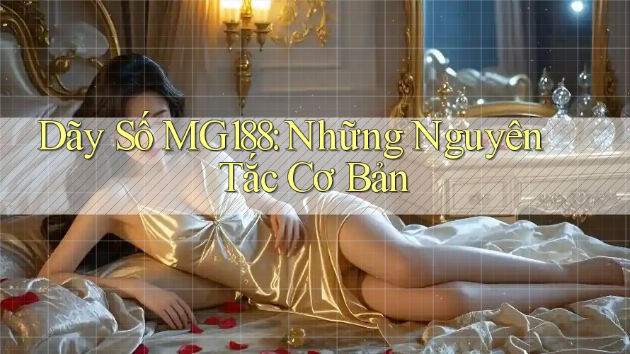 Dãy Số MG188: Những Nguyên Tắc Cơ Bản Dãy Số MG188: Những Nguyên Tắc Cơ Bản