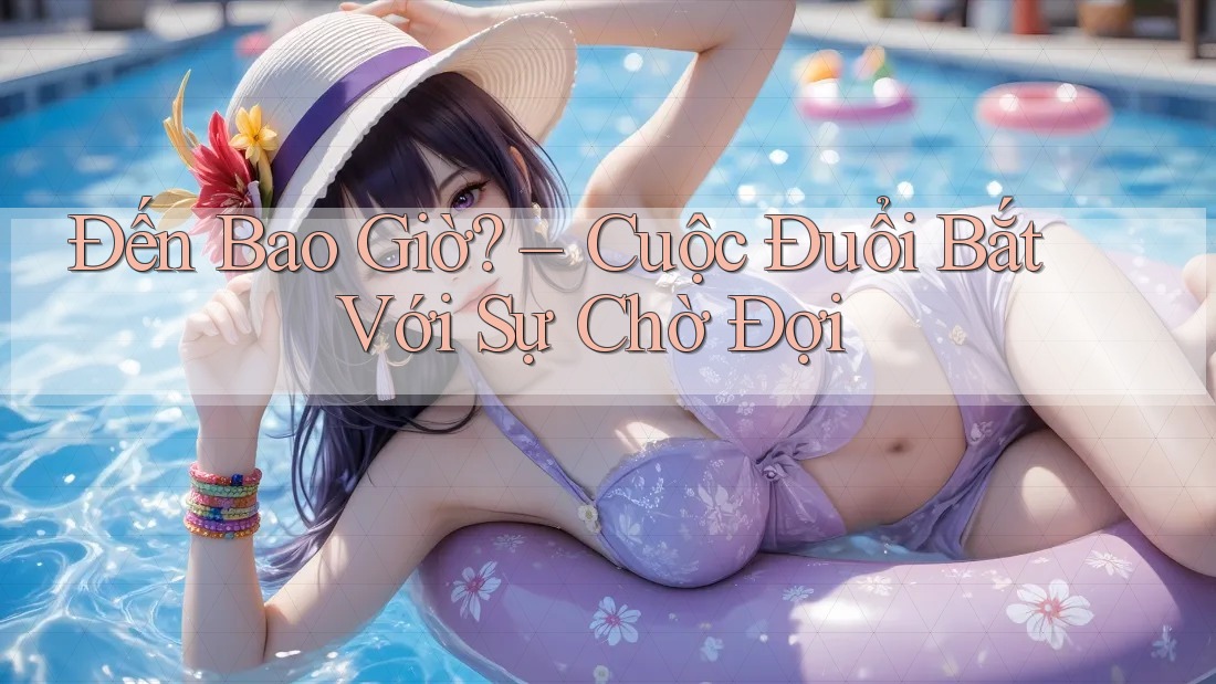 Đến Bao Giờ? – Cuộc Đuổi Bắt Với Sự Chờ Đợi Đến Bao Giờ? – Cuộc Đuổi Bắt Với Sự Chờ Đợi