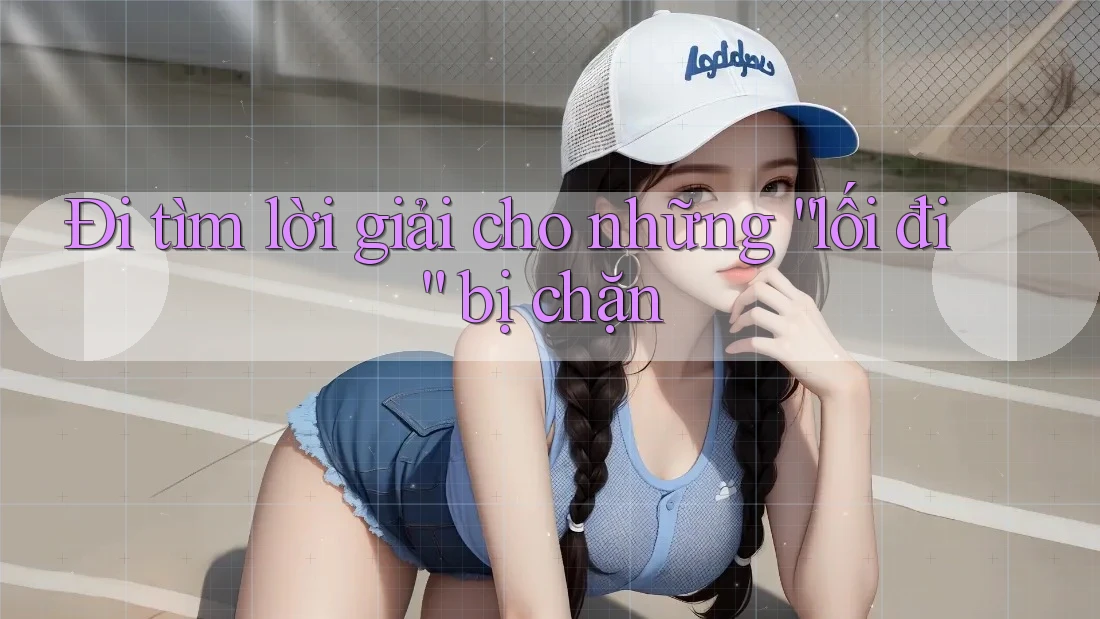 Đi tìm lời giải cho những “lối đi” bị chặn Đi tìm lời giải cho những “lối đi” bị chặn
