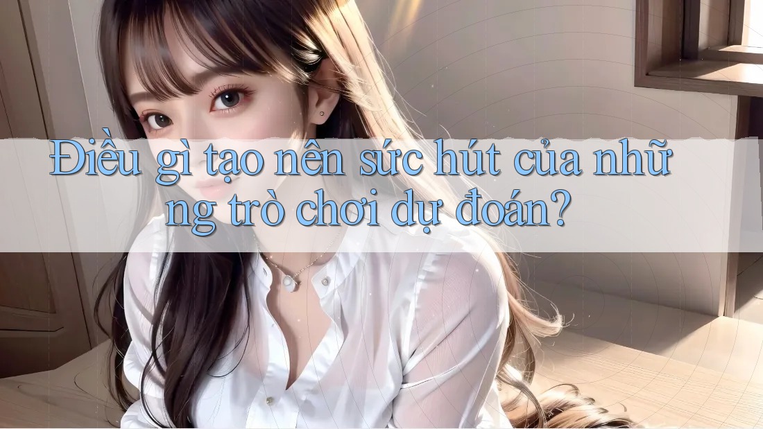 Điều gì tạo nên sức hút của những trò chơi dự đoán? Điều gì tạo nên sức hút của những trò chơi dự đoán?