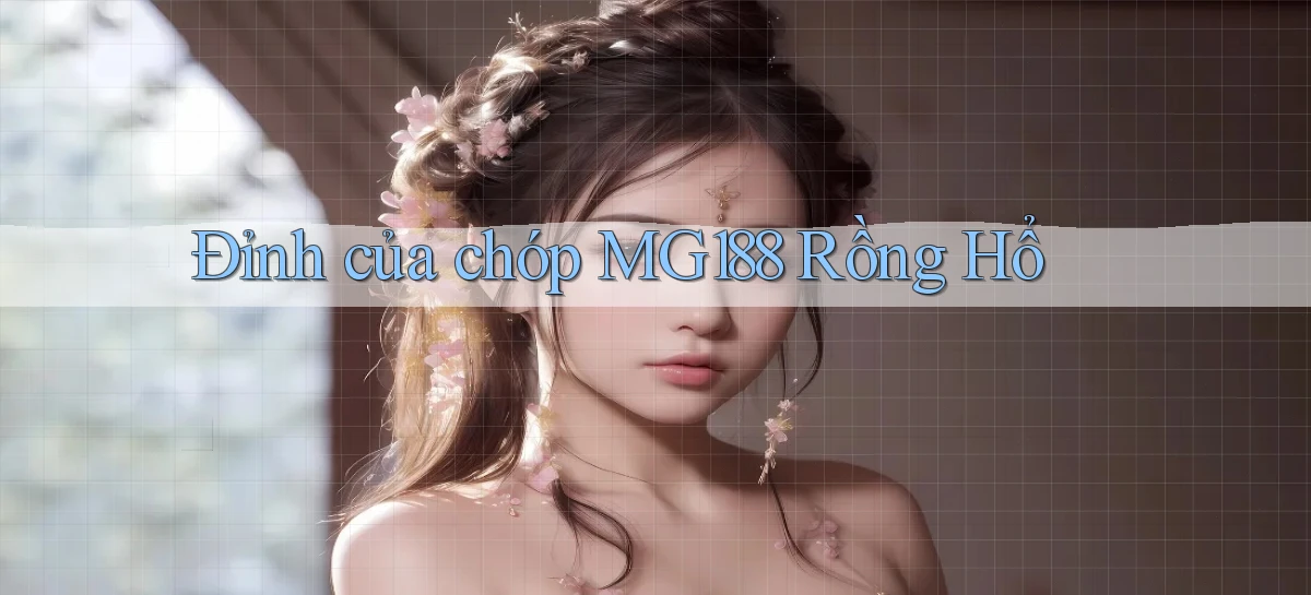 đỉnh của chóp mg188 rồng hổ