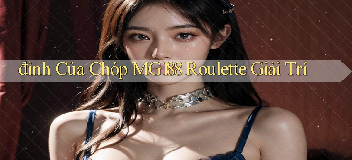 đỉnh của chóp mg188 roulette giải trí