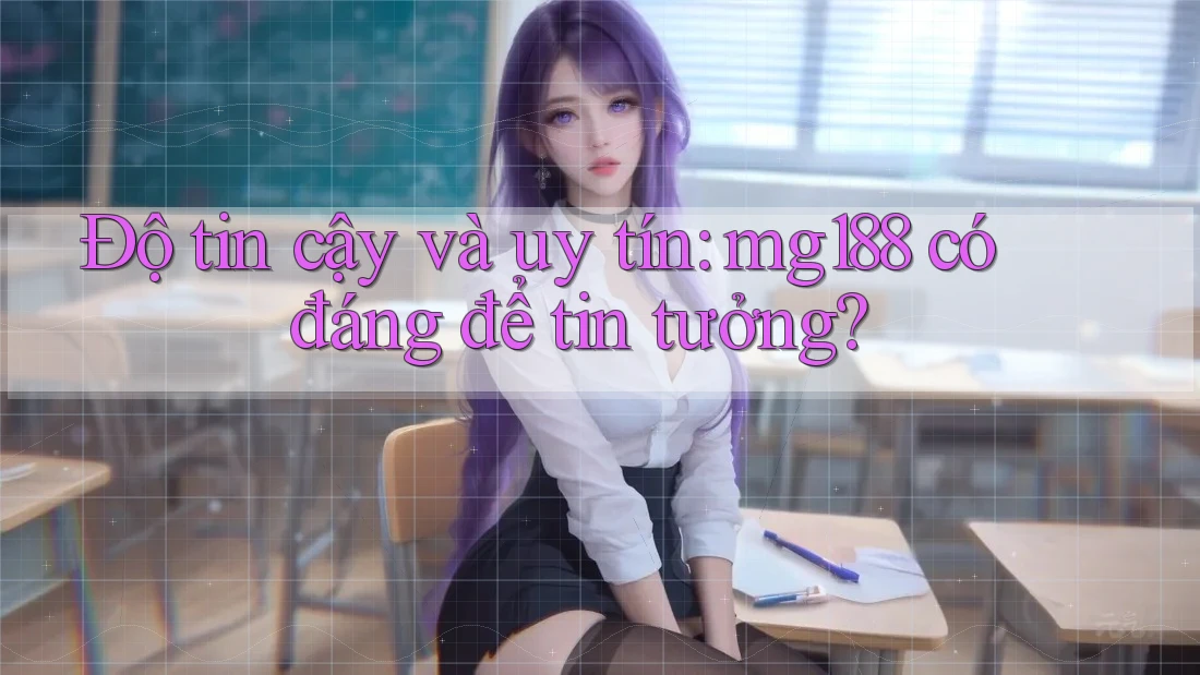 Độ tin cậy và uy tín: mg188 có đáng để tin tưởng? Độ tin cậy và uy tín: mg188 có đáng để tin tưởng?