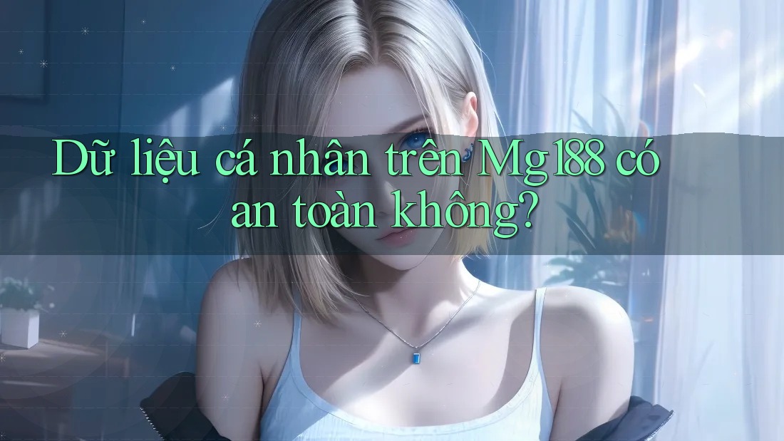 Dữ liệu cá nhân trên Mg188 có an toàn không? Dữ liệu cá nhân trên Mg188 có an toàn không?