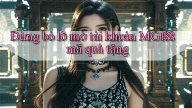 đừng bỏ lỡ mở tài khoản mg188 mã quà tặng