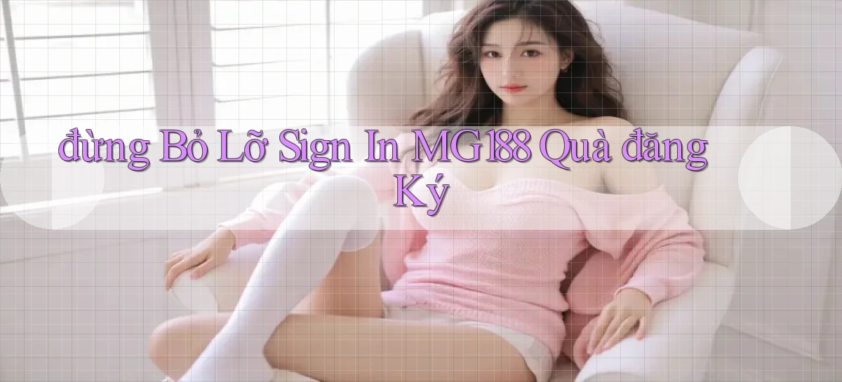 đừng bỏ lỡ sign in mg188 quà đăng ký