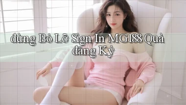 đừng bỏ lỡ sign in mg188 quà đăng ký