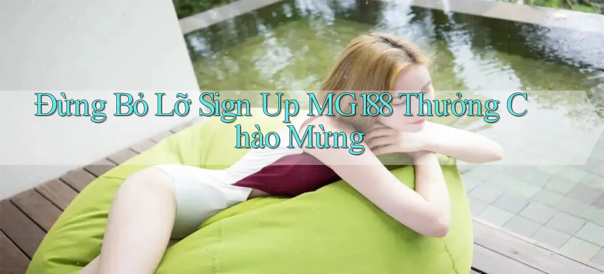 đừng bỏ lỡ sign up mg188 thưởng chào mừng