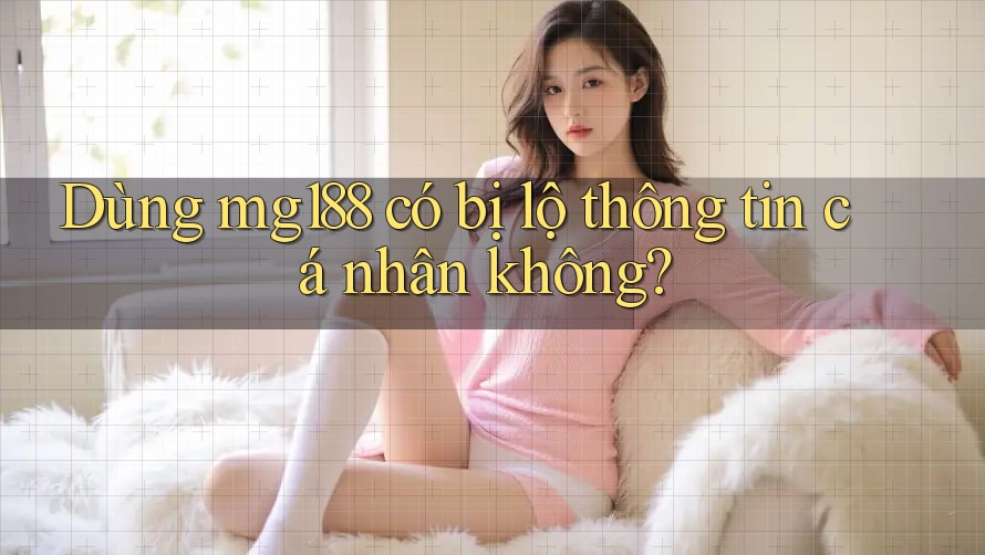 Dùng mg188 có bị lộ thông tin cá nhân không? Dùng mg188 có bị lộ thông tin cá nhân không?