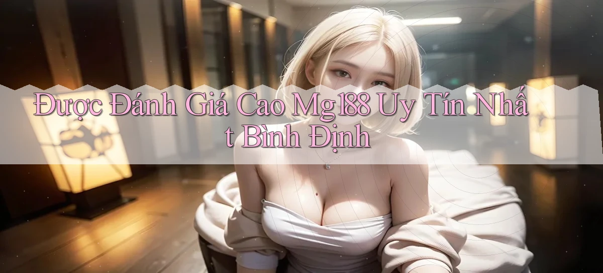 được đánh giá cao mg188 uy tín nhất Bình Định