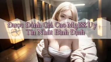 được đánh giá cao mg188 uy tín nhất Bình Định