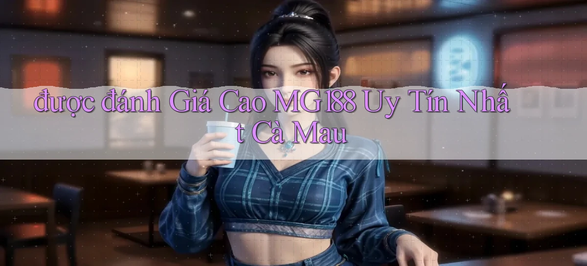 được đánh giá cao mg188 uy tín nhất Cà Mau