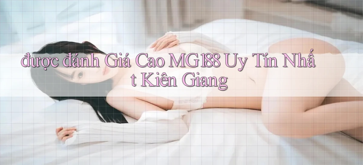 được đánh giá cao mg188 uy tín nhất Kiên Giang